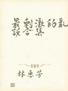 最刺激的乱岳小说合集