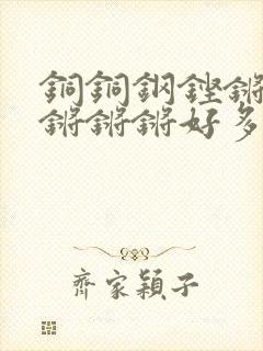 铜铜钢铿锵锵锵锵锵锵好多少阅读