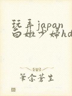 玩弄japan白嫩少妇hd小说