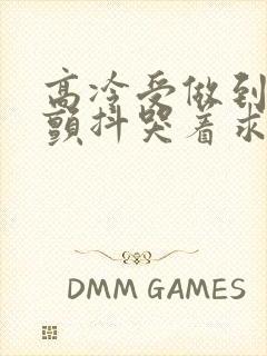 高冷受做到失禁颤抖哭着求饶