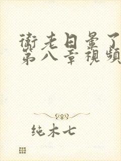 卫老日晕了淑蓉第八章视频