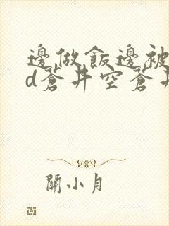 边做饭边被躁bd苍井空苍井空