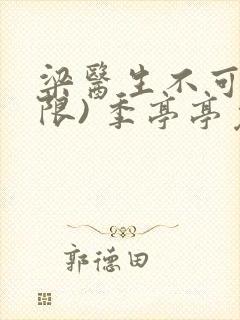 梁医生不可以(限) 季亭亭免费阅读