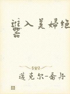 进入美妇绝世名器