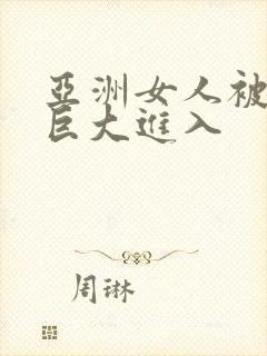 亚洲女人被黑人巨大进入