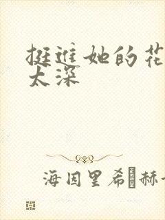 挺进她的花苞啊太深