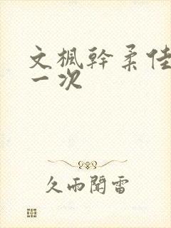 文枫干柔佳的第一次