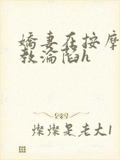 娇妻在按摩师调教沦陷h