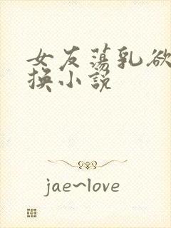 女友荡乳欲伦交换小说