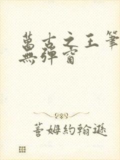 万古之王笔趣阁无弹窗