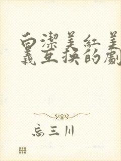 白洁美红美芳高义互换的剧情简介