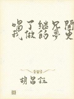 喝了继兄开的药我做的梦更精彩了