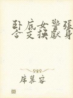 卧底女警张腿迎合交换献身