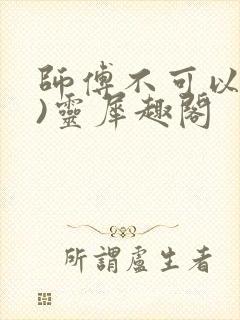 师傅不可以(限)灵犀趣阁