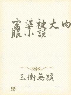 富婆被大肉楱征服小说