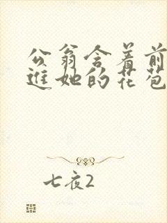 公翁含着前面挺进她的花苞