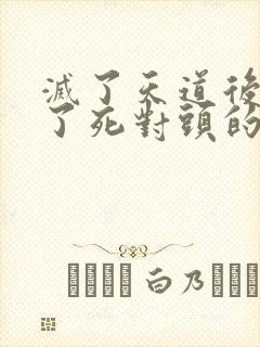 灭了天道后我成了死对头的师妹