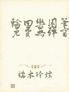 轮回乐园笔趣阁免费无弹窗