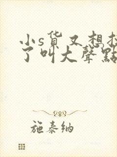 小s货又想挨c了叫大声点封面