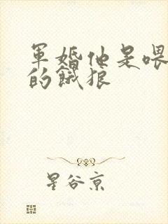 军婚他是喂不饱的饿狼