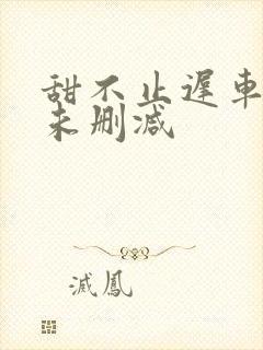 甜不止迟车浴室未删减