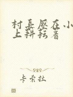 村长压在小萍身上耕耘着