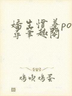 娇生惯养po归寻笔趣阁