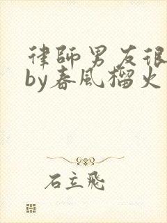 律师男友很难撩by春风榴火