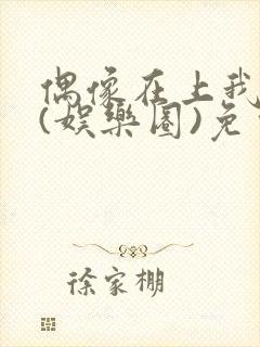 偶像在上我在下(娱乐圈)免费阅读