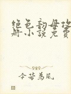 绝色韵母攻略手册小说免费阅读