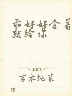 乖好好含着待会就给你