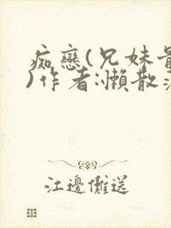 痴恋(兄妹骨科)作者:懒散蒲公英