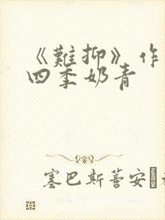 《难抑》作者:四季奶青