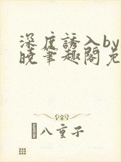 深度诱入by欲晓笔趣阁免费阅读小说