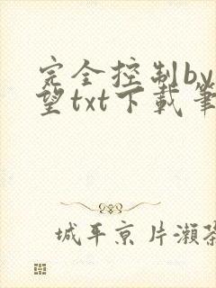 完全控制by天望txt下载笔趣阁