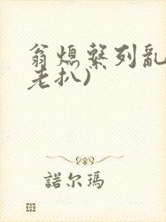翁熄系列乱 (老扒)