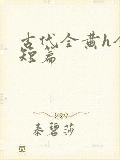 古代全黄h全肉短篇