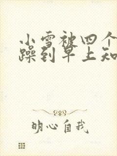 小雪被四个男人躁到早上知乎