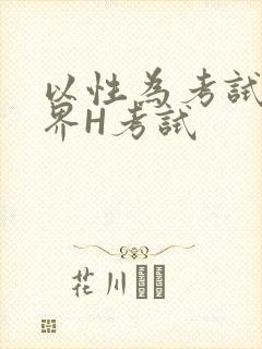 以性为考试的世界H考试