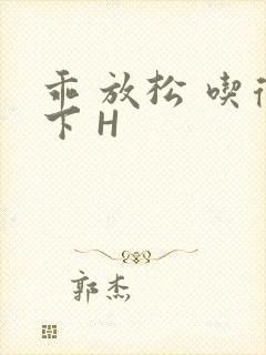 乖 放松 吃得下 H