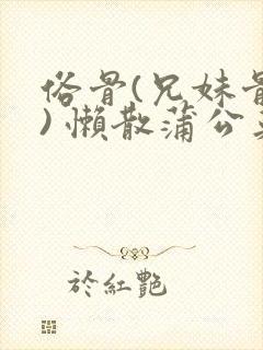 俗骨(兄妹骨科) 懒散蒲公英结局