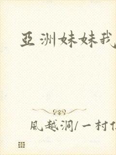 亚洲妹妹我爱你