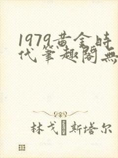 1979黄金时代笔趣阁无弹窗无错版
