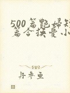 500篇艳妇短篇合换爱小说