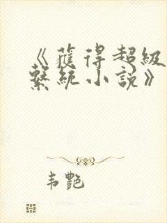 《获得超级胬肉系统小说》