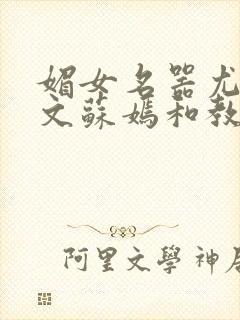 媚女名器尤物h文苏嫣和教官