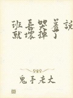 班长哭着说再c就坏掉了