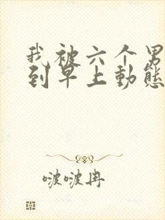 我被六个男人躁到早上动态图封面