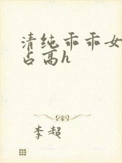 清纯乖乖女被强占高h