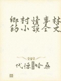 乡村情事林大牛的小说全文免费阅读无弹窗的